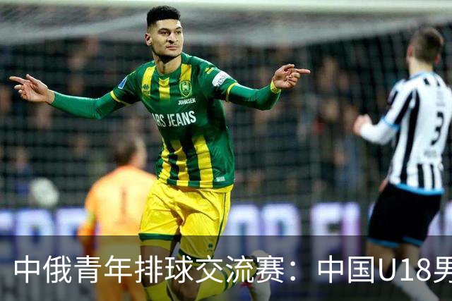 中俄青年排球交流赛：中国U18男排不敌俄罗斯，女排收获亮点