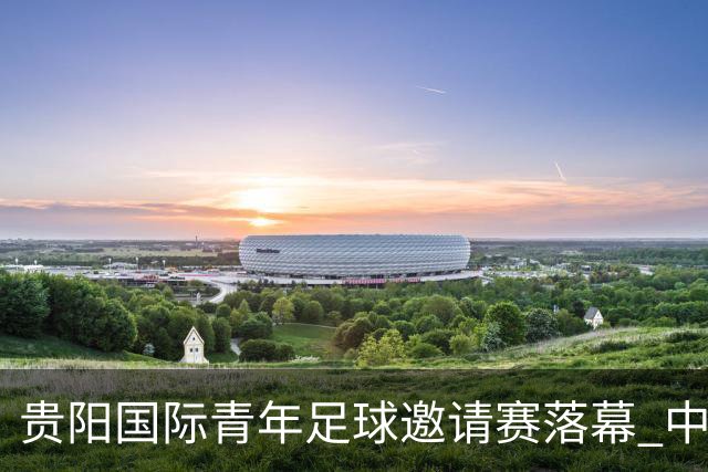 贵阳国际青年足球邀请赛落幕 中国U23国足3球击败塔吉克斯坦队